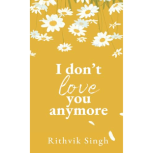I Don't Love You Anymore: Moving On & Living Your Best Life BY Rithvik Singh