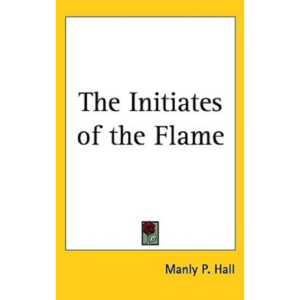 The Initiates of the Flame BY Manly P. Hall