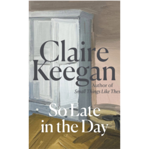 So Late in the Day  Claire Keegan