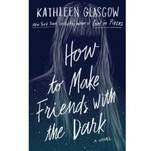 How to Make Friends with the Dark by Kathleen Glasgow