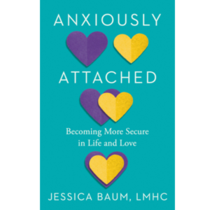 Anxiously Attached: Becoming More Secure in Life and Love by Jessica Baum LMHC