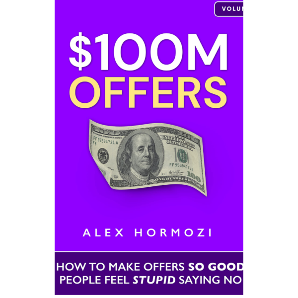 $100M Offers: How To Make Offers So Good People Feel Stupid Saying No by Alex Hormozi