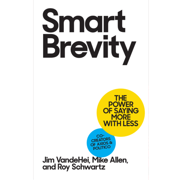 Smart Brevity: The Power of Saying More with Less by Jim Vandehei
