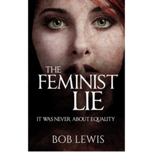 The Feminist Lie: It Was Never About Equality by Bob Lewis