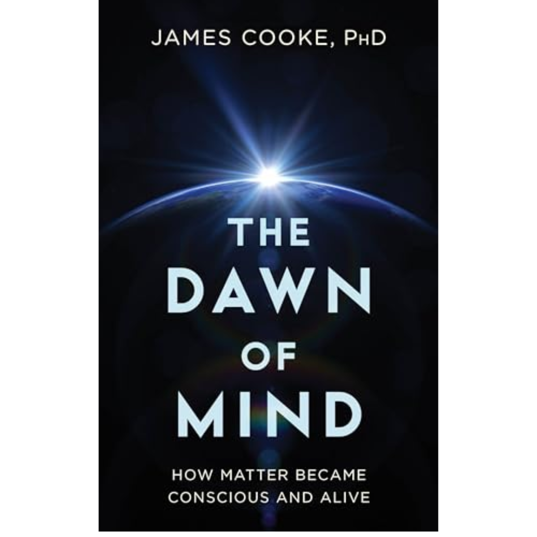 The Dawn of Mind: How Matter Became Conscious and Alive by James Cooke PhD