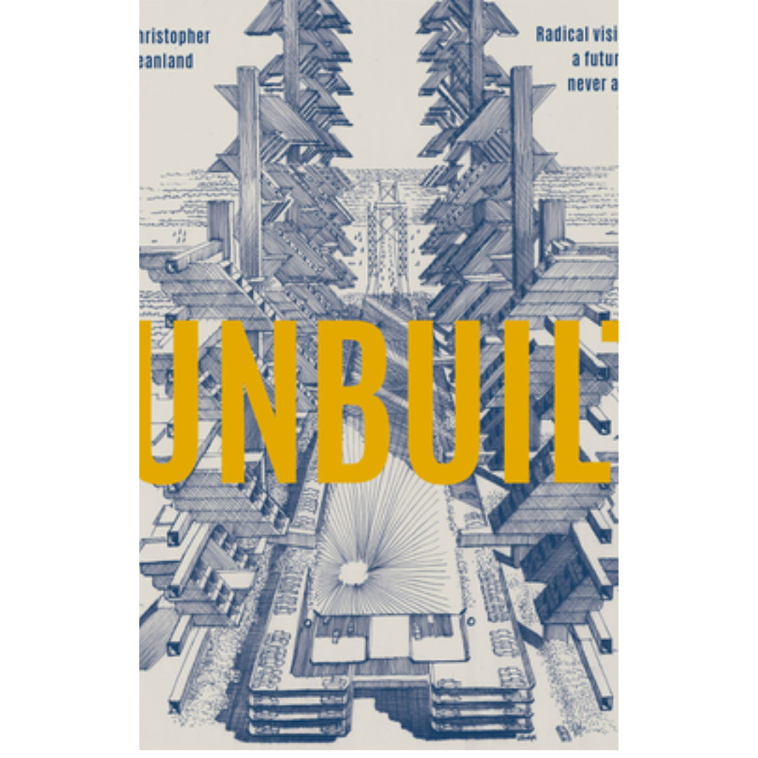 Unbuilt: Radical Visions Of A Future That Never Arrived by Christopher Beanland