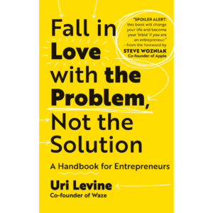 Fall in Love with the Problem, Not the Solution by Uri Levine