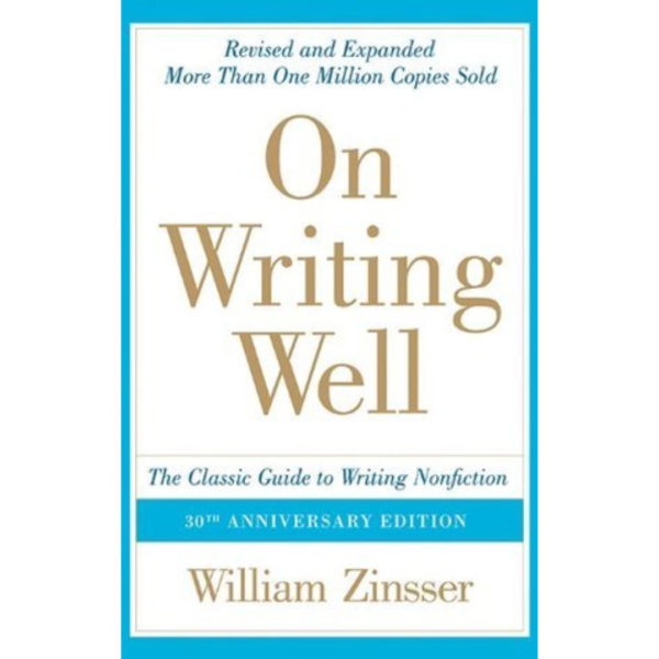 On Writing Well: The Classic Guide to Writing Nonfiction by William Zinsser