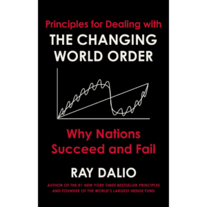 Principles for Dealing With the Changing World Order by Ray Dalio