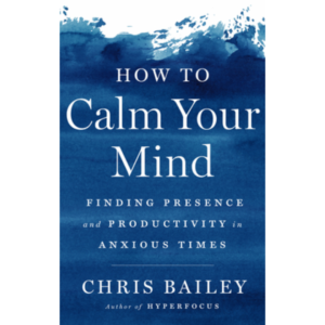 How to Calm Your Mind by Chris Bailey