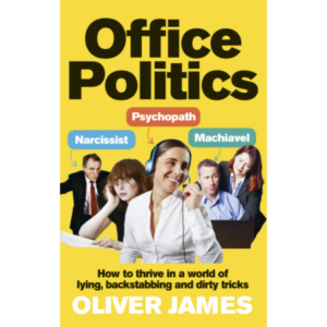 Office Politics: How to Thrive in a World of Lying, Backstabbing and Dirty Tricks by Oliver James