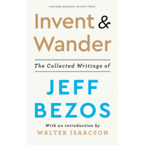 Invent and Wander: The Collected Writings of Jeff Bezos by Jeff Bezos