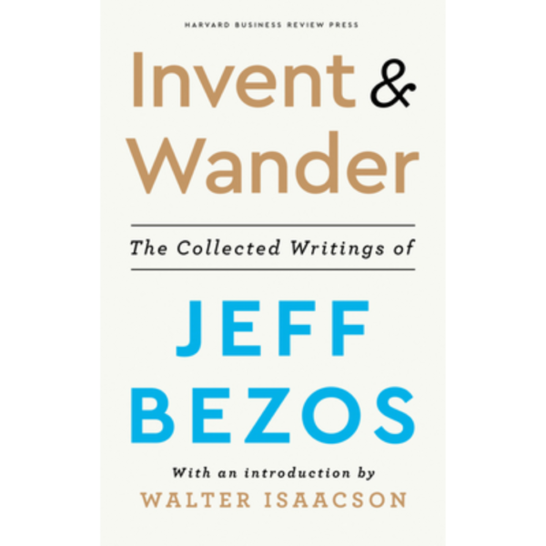 Invent and Wander: The Collected Writings of Jeff Bezos by Jeff Bezos