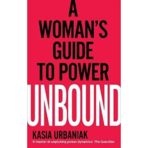 Unbound: A Woman’s Guide To Power by Kasia Urbaniak