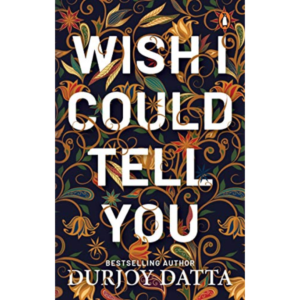 Wish I Could Tell You by Durjoy Datta