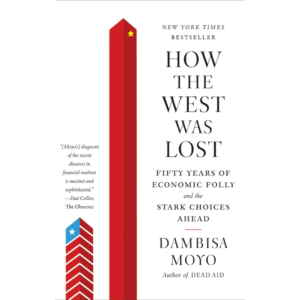 How the West Was Lost: Fifty Years of Economic Folly- and the Stark Choices Ahead by Dambisa Moyo