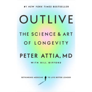 Outlive: The Science & Art of Longevity by Peter Attia
