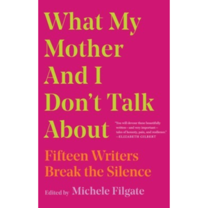 What My Mother and I Don't Talk About: Fifteen Writers by Michele Filgate