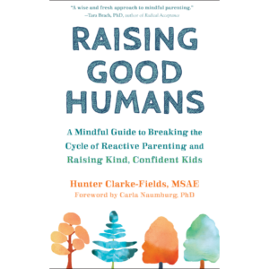 Raising Good Humans by Hunter Clarke-Fields
