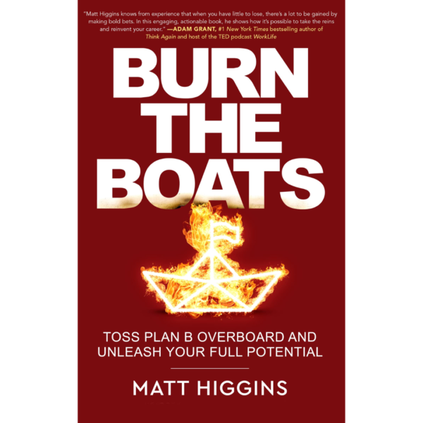 Burn the Boats: Toss Plan B Overboard and Unleash Your Full Potential by Matt Higgins