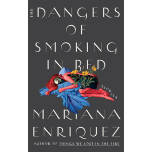 The Dangers of Smoking in Bed by Mariana Enríquez