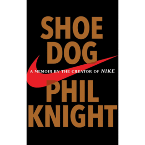 Shoe Dog: A Memoir by the Creator of Nike by Phil Knight