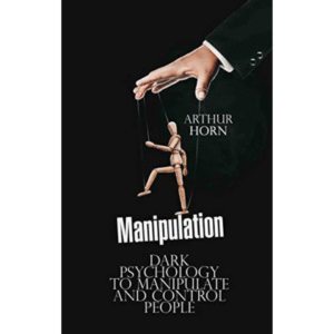 Manipulation: Dark Psychology to Manipulate and Control People by Arthur Horn