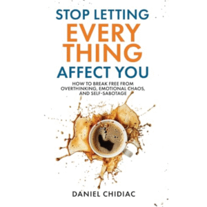 Stop Letting Everything Affect You by Daniel Chidiac