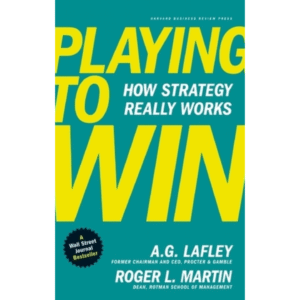 Playing to Win: How Strategy Really Works by A.G. Lafley