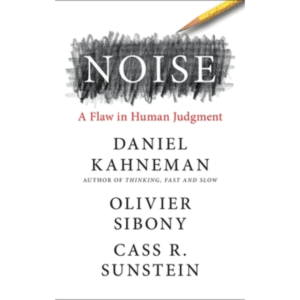 Noise: A Flaw in Human Judgment by Daniel Kahneman
